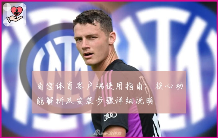 南宫体育客户端使用指南：核心功能解析及安装步骤详细说明