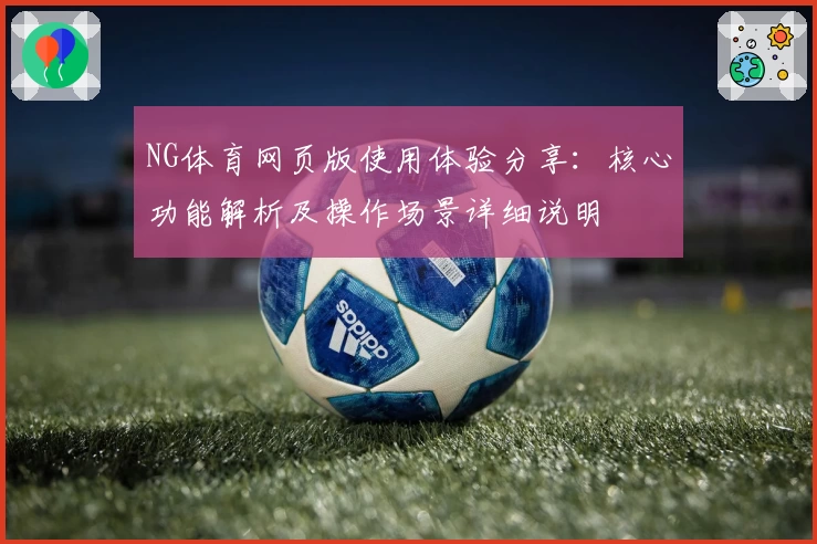 NG体育网页版使用体验分享：核心功能解析及操作场景详细说明