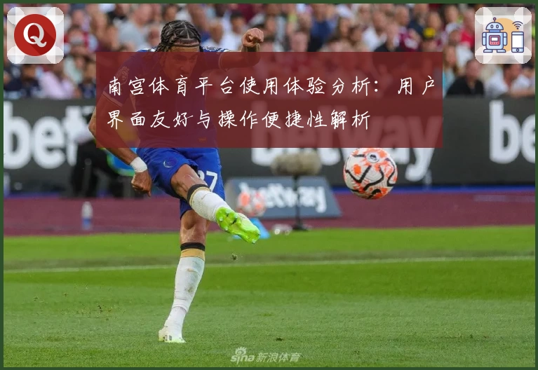 南宫体育平台使用体验分析：用户界面友好与操作便捷性解析