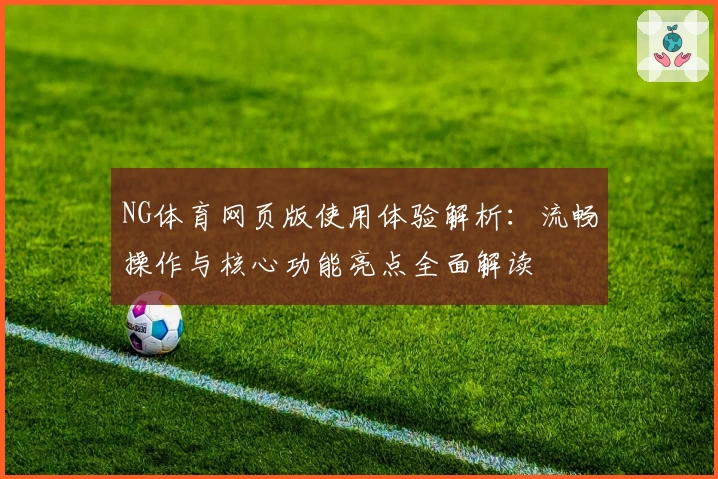 NG体育网页版使用体验解析：流畅操作与核心功能亮点全面解读