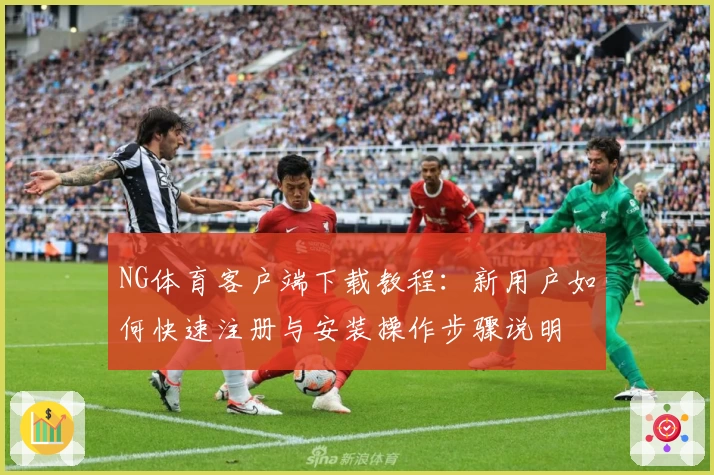 NG体育客户端下载教程：新用户如何快速注册与安装操作步骤说明