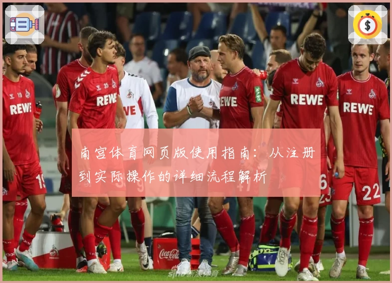 南宫体育网页版使用指南：从注册到实际操作的详细流程解析