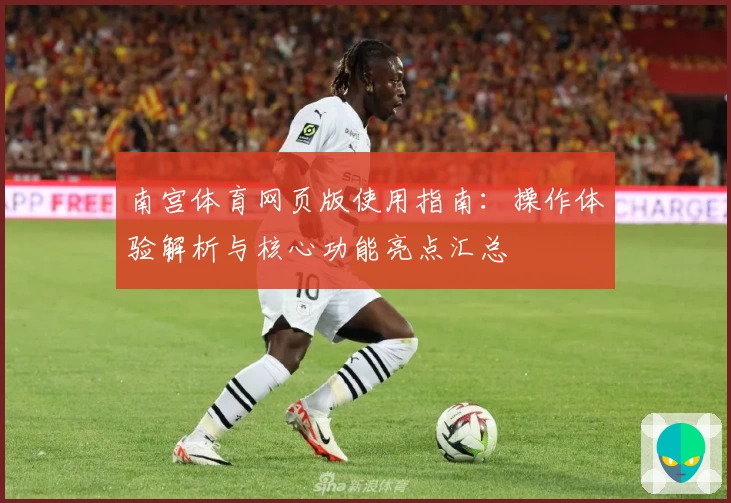 南宫体育网页版使用指南：操作体验解析与核心功能亮点汇总