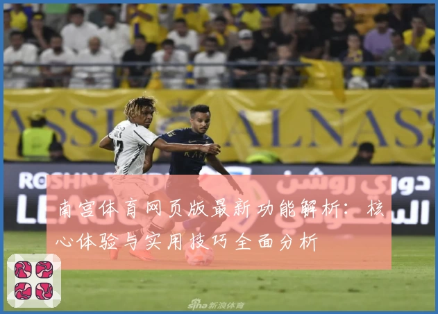南宫体育网页版最新功能解析：核心体验与实用技巧全面分析