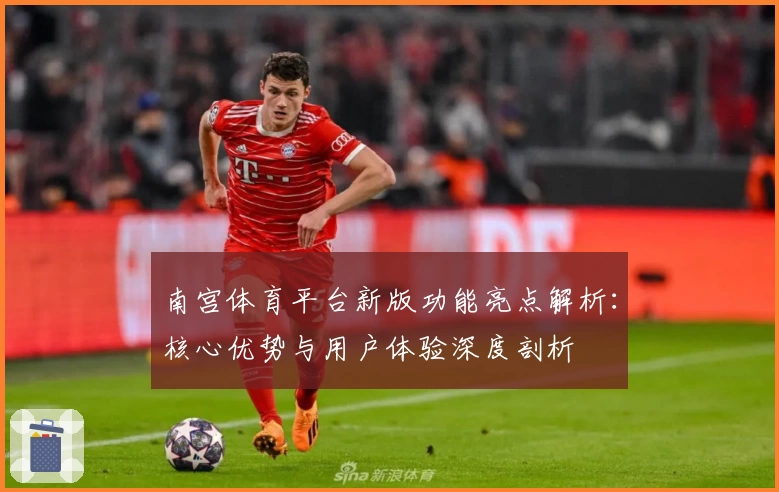 南宫体育平台新版功能亮点解析：核心优势与用户体验深度剖析