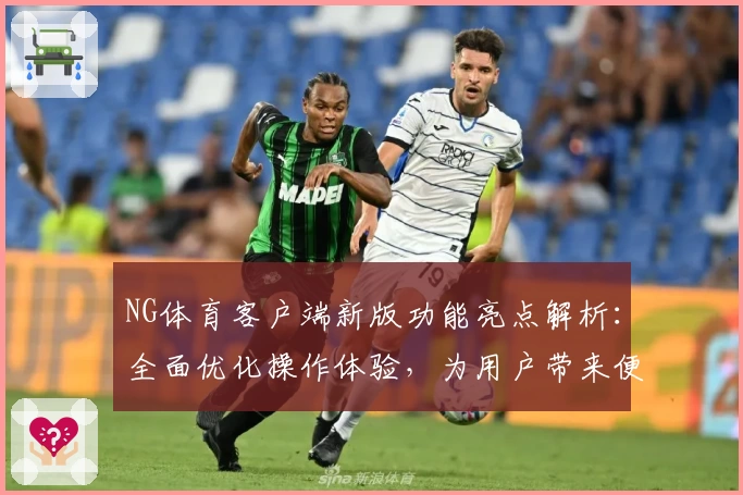 NG体育客户端新版功能亮点解析：全面优化操作体验，为用户带来便捷体育互动平台