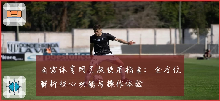 南宫体育网页版使用指南：全方位解析核心功能与操作体验