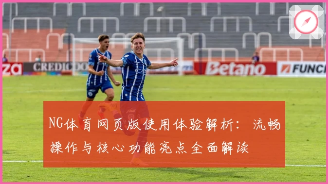 NG体育网页版使用体验解析：流畅操作与核心功能亮点全面解读