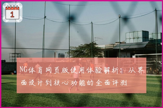 NG体育网页版使用体验解析：从界面设计到核心功能的全面评测
