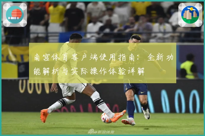 南宫体育客户端使用指南：全新功能解析与实际操作体验详解