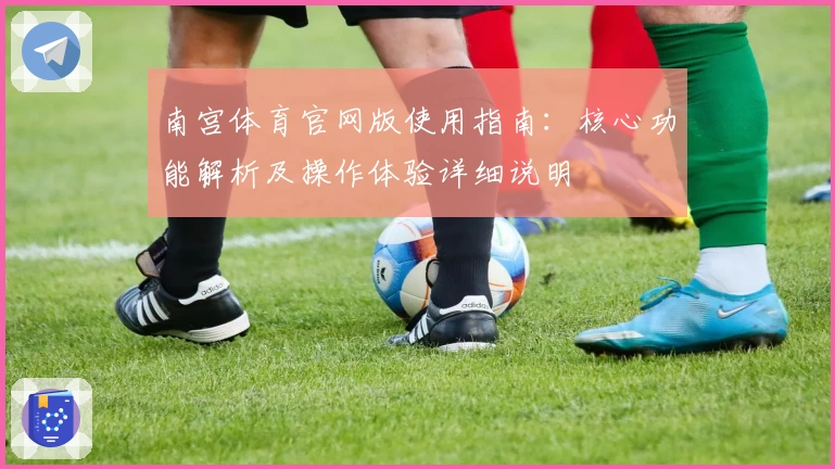 南宫体育官网版使用指南：核心功能解析及操作体验详细说明